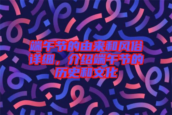 端午節(jié)的由來和風(fēng)俗詳細(xì)，介紹端午節(jié)的歷史和文化
