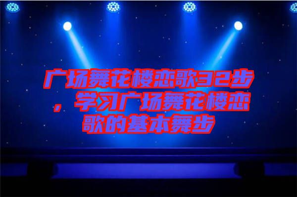廣場舞花樓戀歌32步，學習廣場舞花樓戀歌的基本舞步