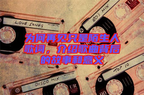 為何再見(jiàn)只是陌生人歌詞，介紹歌曲背后的故事和意義