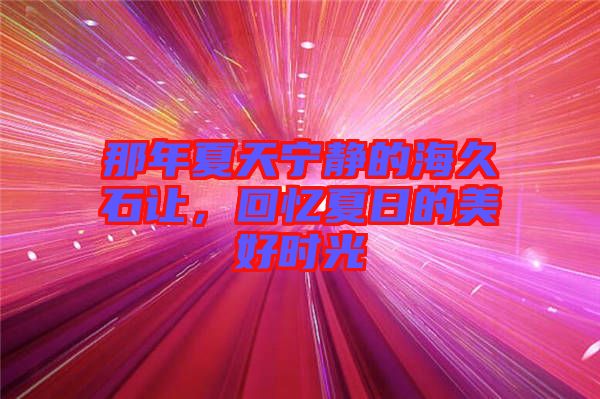 那年夏天寧靜的海久石讓，回憶夏日的美好時光