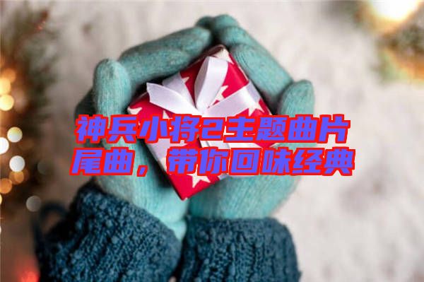 神兵小將2主題曲片尾曲，帶你回味經(jīng)典