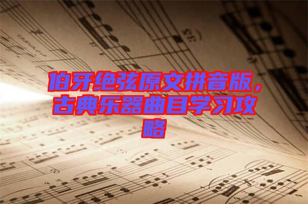 伯牙絕弦原文拼音版，古典樂器曲目學(xué)習(xí)攻略