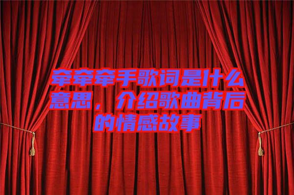 牽牽牽手歌詞是什么意思，介紹歌曲背后的情感故事