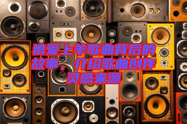 狼愛上羊歌曲背后的故事，介紹歌曲創(chuàng)作靈感來源