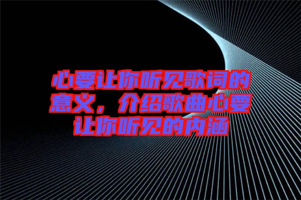 心要讓你聽見歌詞的意義，介紹歌曲心要讓你聽見的內(nèi)涵