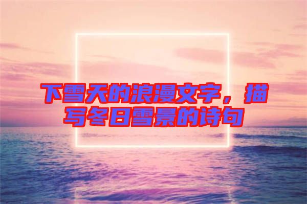 下雪天的浪漫文字，描寫冬日雪景的詩(shī)句
