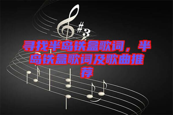 尋找半島鐵盒歌詞，半島鐵盒歌詞及歌曲推薦