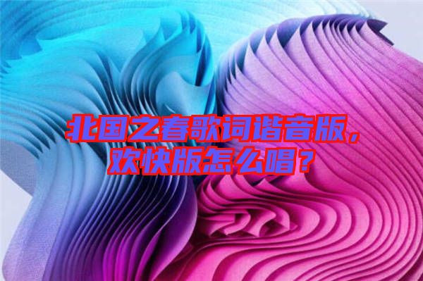 北國之春歌詞諧音版，歡快版怎么唱？