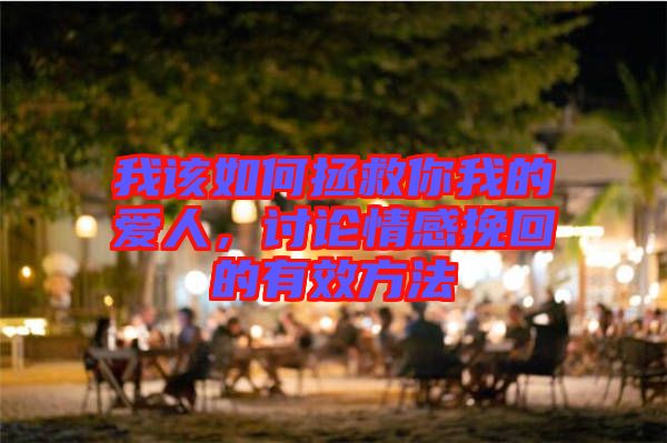 我該如何拯救你我的愛人，討論情感挽回的有效方法