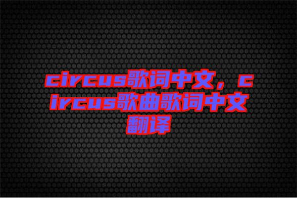 circus歌詞中文，circus歌曲歌詞中文翻譯