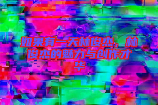 如果有一天林俊杰，林俊杰的魅力與創(chuàng)作才華