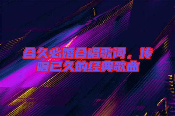 合久必婚合唱歌詞，傳唱已久的經(jīng)典歌曲