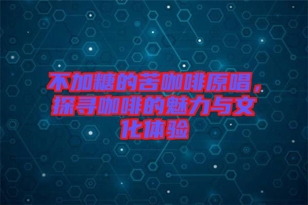 不加糖的苦咖啡原唱，探尋咖啡的魅力與文化體驗(yàn)