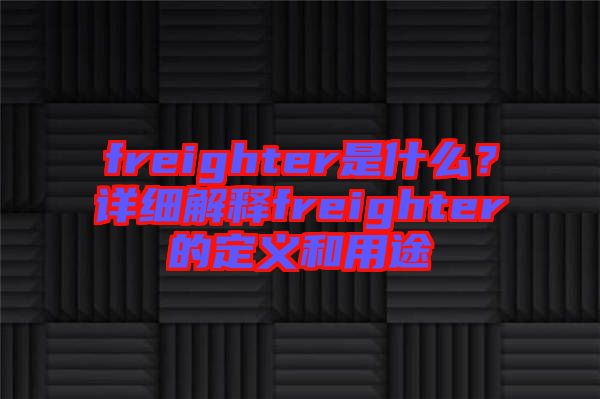 freighter是什么？詳細(xì)解釋freighter的定義和用途