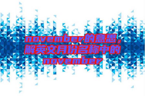 november的意思，解英文月份名稱(chēng)中的november