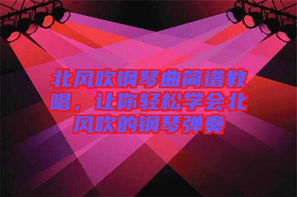 北風(fēng)吹鋼琴曲簡譜教唱，讓你輕松學(xué)會(huì)北風(fēng)吹的鋼琴彈奏