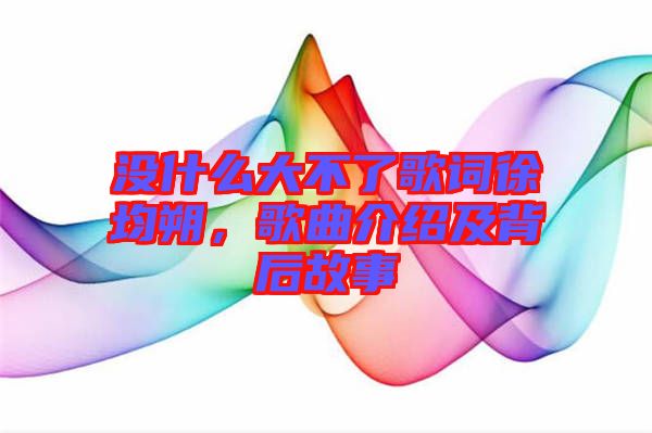 沒什么大不了歌詞徐均朔，歌曲介紹及背后故事