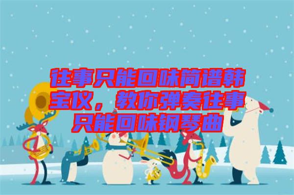 往事只能回味簡譜韓寶儀，教你彈奏往事只能回味鋼琴曲