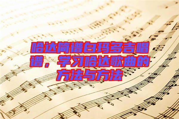 哈達(dá)簡(jiǎn)譜白瑪多吉唱譜，學(xué)習(xí)哈達(dá)歌曲的方法與方法