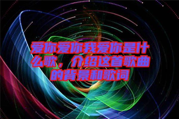 愛你愛你我愛你是什么歌，介紹這首歌曲的背景和歌詞