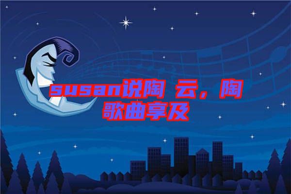 susan說陶喆云，陶喆歌曲享及