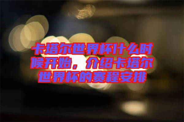 卡塔爾世界杯什么時(shí)候開始，介紹卡塔爾世界杯的賽程安排
