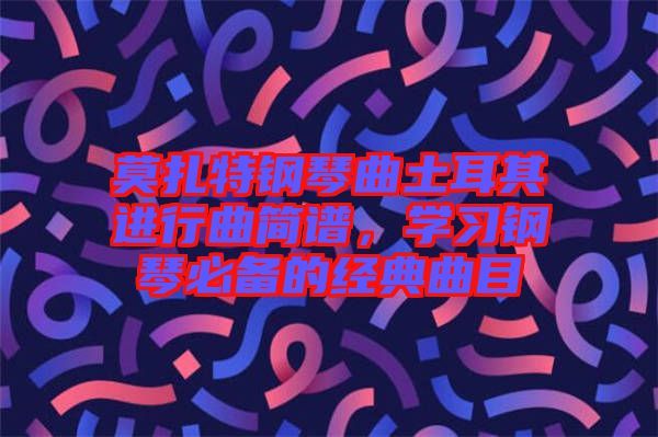 莫扎特鋼琴曲土耳其進行曲簡譜，學習鋼琴必備的經(jīng)典曲目