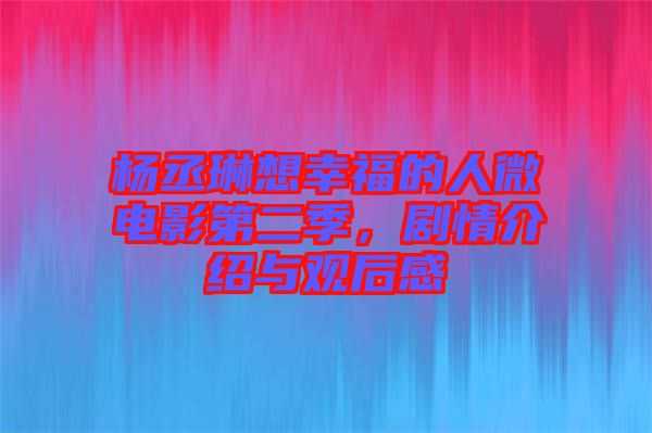 楊丞琳想幸福的人微電影第二季，劇情介紹與觀后感