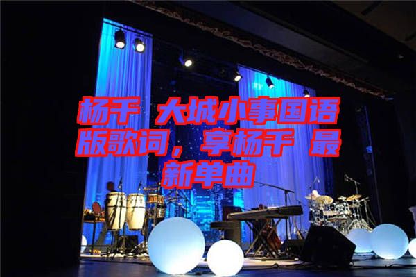 楊千嬅大城小事國語版歌詞，享楊千嬅最新單曲