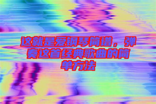 這就是愛(ài)鋼琴簡(jiǎn)譜，彈奏這首經(jīng)典歌曲的簡(jiǎn)單方法
