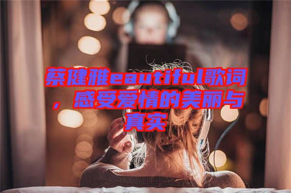 蔡健雅eautiful歌詞，感受愛(ài)情的美麗與真實(shí)
