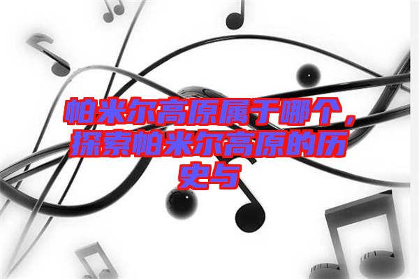 帕米爾高原屬于哪個(gè)，探索帕米爾高原的歷史與