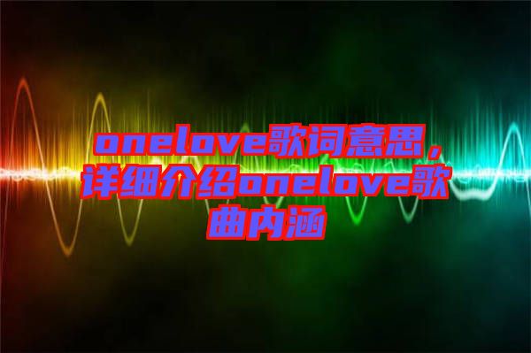 onelove歌詞意思，詳細(xì)介紹onelove歌曲內(nèi)涵