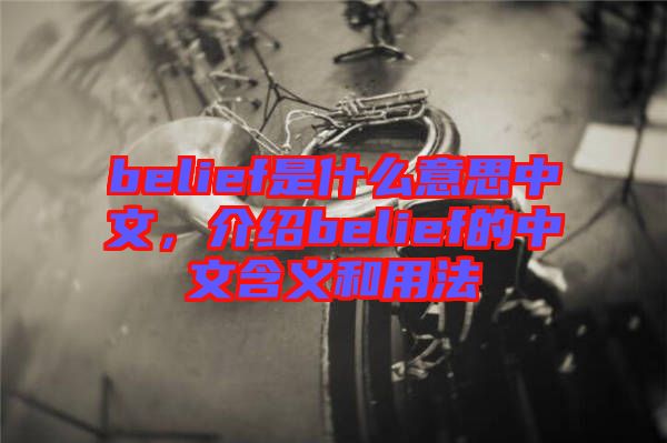 belief是什么意思中文，介紹belief的中文含義和用法