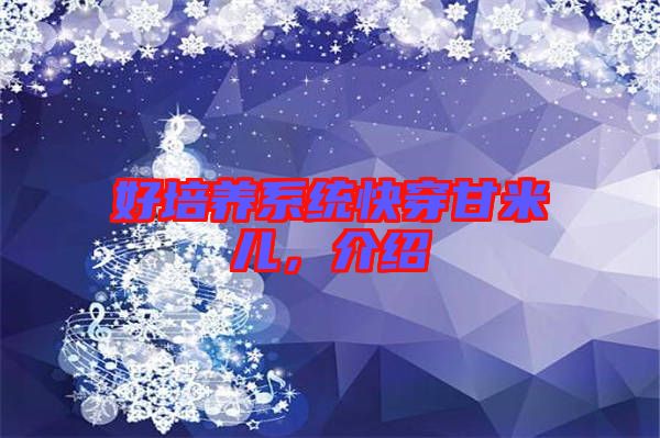 好培養(yǎng)系統(tǒng)快穿甘米兒，介紹