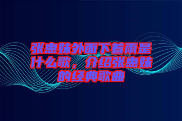 張惠妹外面下著雨是什么歌，介紹張惠妹的經(jīng)典歌曲