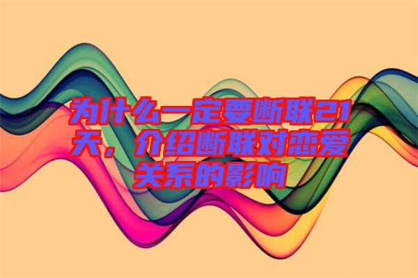 為什么一定要斷聯(lián)21天，介紹斷聯(lián)對(duì)戀愛(ài)關(guān)系的影響