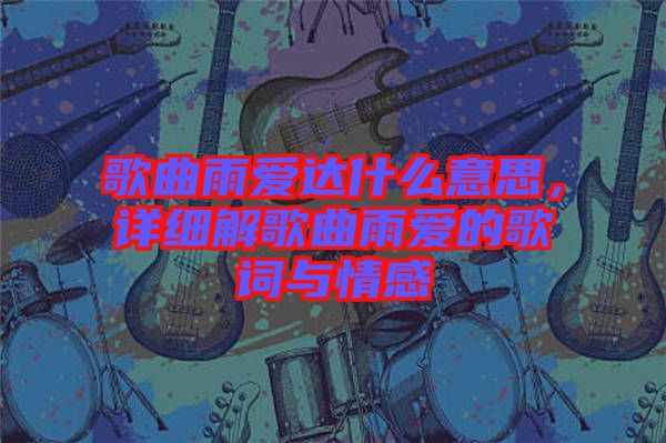歌曲雨愛達(dá)什么意思，詳細(xì)解歌曲雨愛的歌詞與情感
