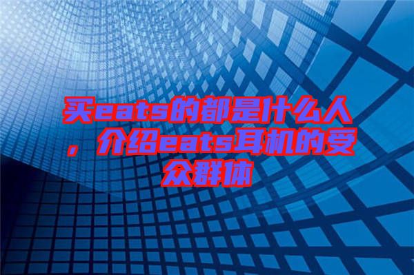 買eats的都是什么人，介紹eats耳機的受眾群體
