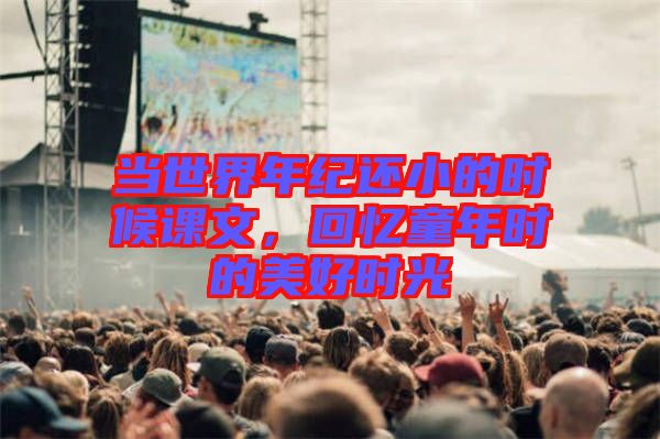 當(dāng)世界年紀(jì)還小的時候課文，回憶童年時的美好時光