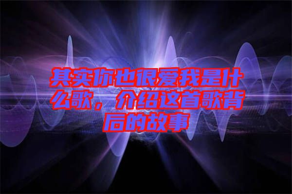 其實你也很愛我是什么歌，介紹這首歌背后的故事