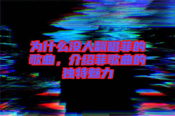 為什么沒人翻唱菲的歌曲，介紹菲歌曲的獨特魅力