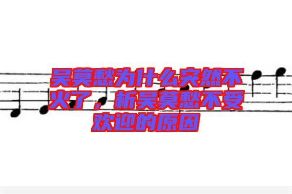 吳莫愁為什么突然不火了，析吳莫愁不受歡迎的原因