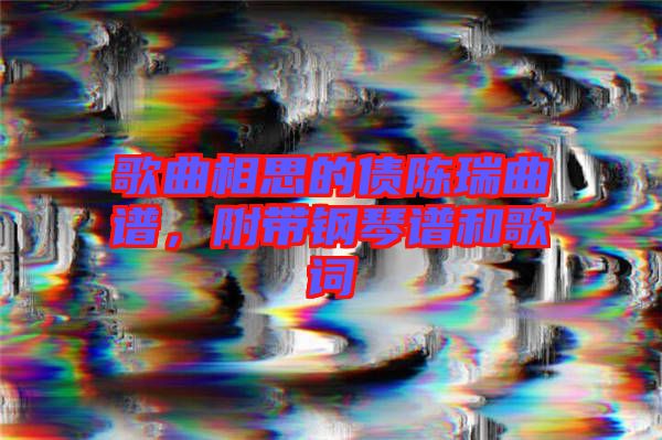 歌曲相思的債陳瑞曲譜，附帶鋼琴譜和歌詞
