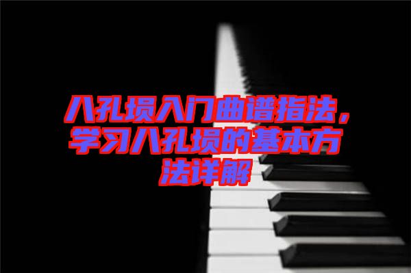 八孔塤入門(mén)曲譜指法，學(xué)習(xí)八孔塤的基本方法詳解