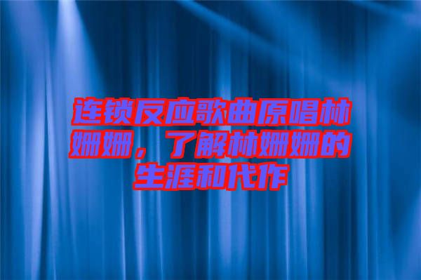 連鎖反應(yīng)歌曲原唱林姍姍，了解林姍姍的生涯和代作