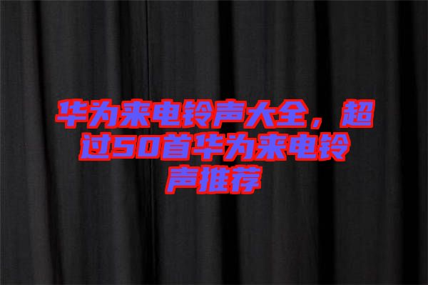 華為來電鈴聲大全，超過50首華為來電鈴聲推薦