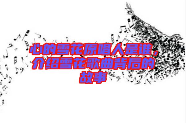 心的雪花原唱人是誰，介紹雪花歌曲背后的故事