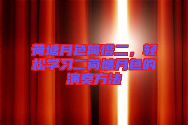 荷塘月色簡譜二，輕松學(xué)習(xí)二荷塘月色的演奏方法