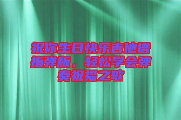 祝你生日快樂吉他譜指彈版，輕松學(xué)會彈奏祝福之歌